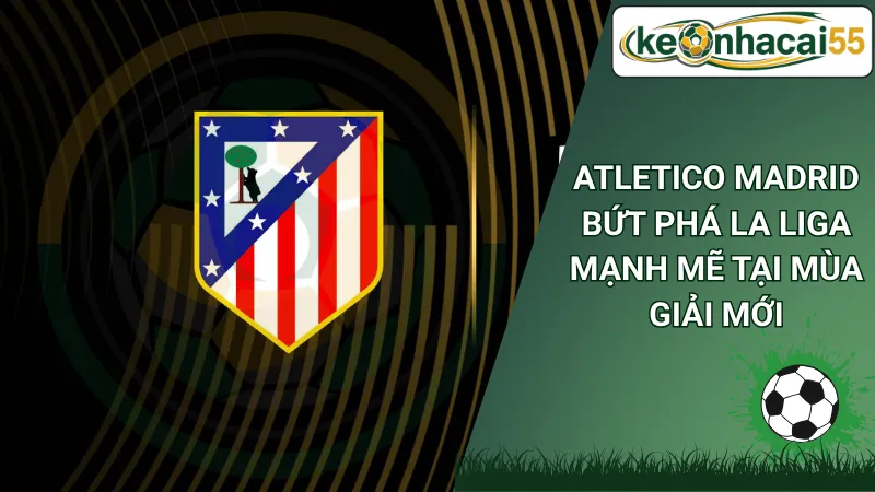 Atletico Madrid bứt phá La Liga mạnh mẽ tại mùa giải mới
