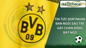 Tin tức Dortmund bán ngôi sao trẻ gây chấn động bất ngờ