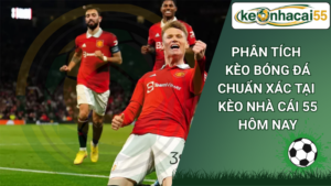 Phân tích kèo bóng đá chuẩn xác tại Kèo nhà cái 55 hôm nay