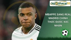 Mbappe sang Real Madrid chính thức được xác nhận