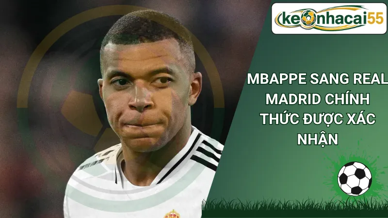 Mbappe sang Real Madrid chính thức được xác nhận