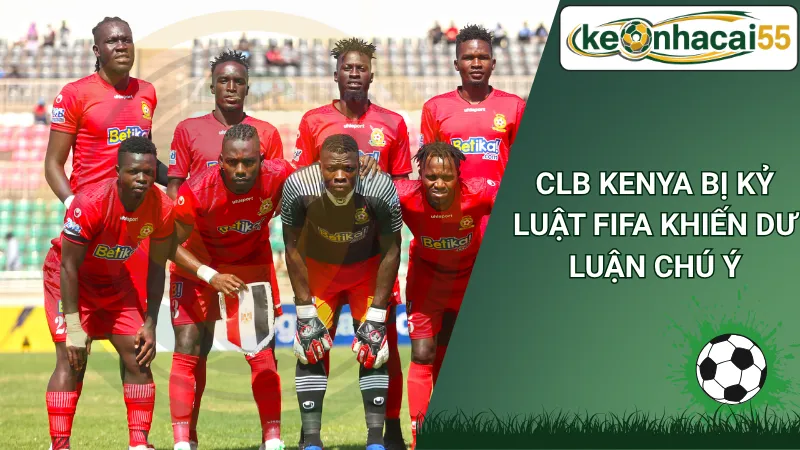 CLB Kenya bị kỷ luật FIFA khiến dư luận chú ý