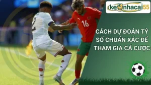 Cách Dự đoán tỷ số chuẩn xác để tham gia kèo cá cược