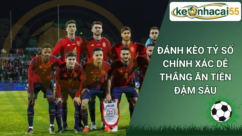 Đánh kèo tỷ số chính xác dễ thắng ăn tiền đậm sâu
