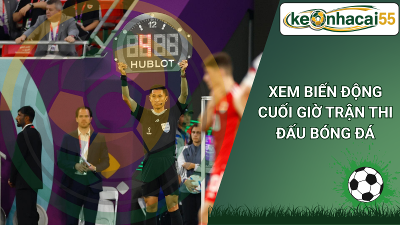 Xem Biến Động Cuối Giờ Trận Thi Đấu Bóng Đá