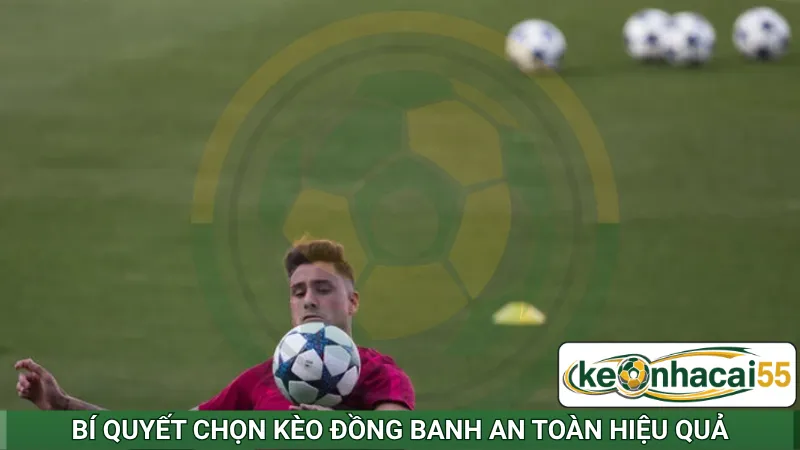 Bí quyết chọn kèo đồng banh an toàn hiệu quả