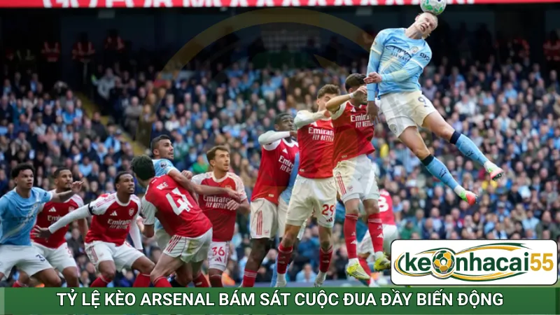 Tỷ lệ kèo Arsenal bám sát cuộc đua đầy biến động