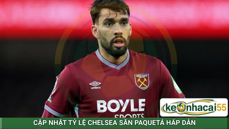 Cập nhật tỷ lệ Chelsea săn Paquetá hấp dẫn