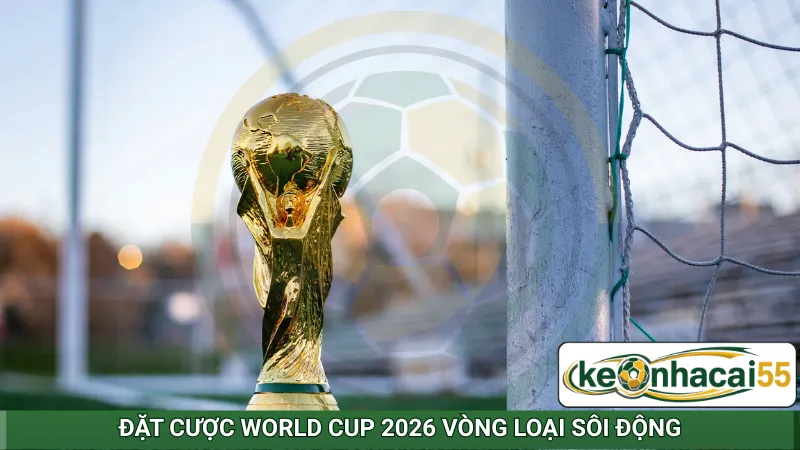 Đặt cược World Cup 2026 vòng loại sôi động