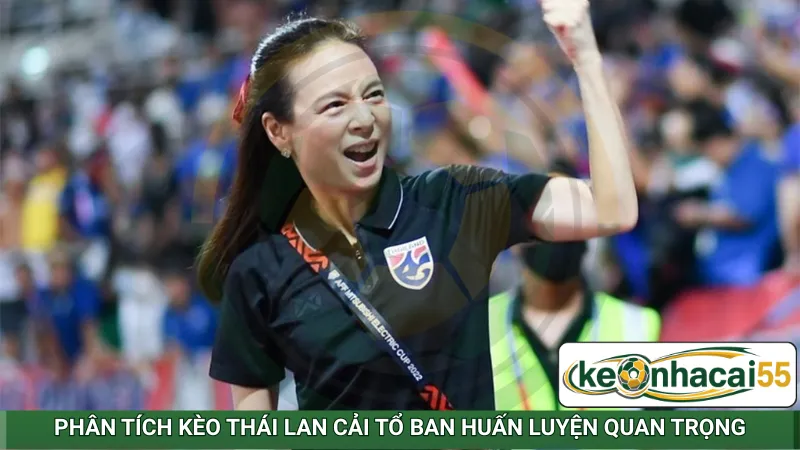 Phân tích kèo Thái Lan cải tổ ban huấn luyện quan trọng