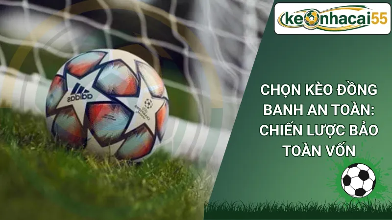 Chọn Kèo Đồng Banh An Toàn: Chiến Lược Bảo Toàn Vốn