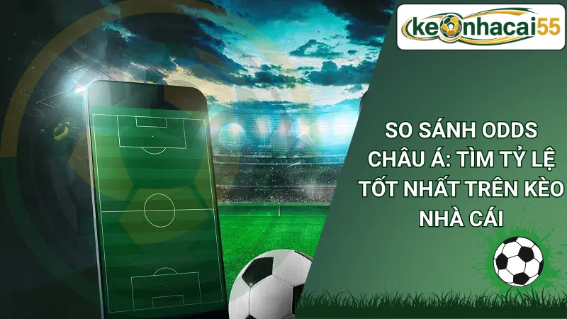 So Sánh Odds Châu Á: Tìm Tỷ Lệ Tốt Nhất Trên Kèo Nhà Cái
