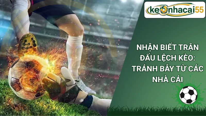 Nhận Biết Trận Đấu Lệch Kèo: Tránh Bẫy Từ Các Nhà Cái