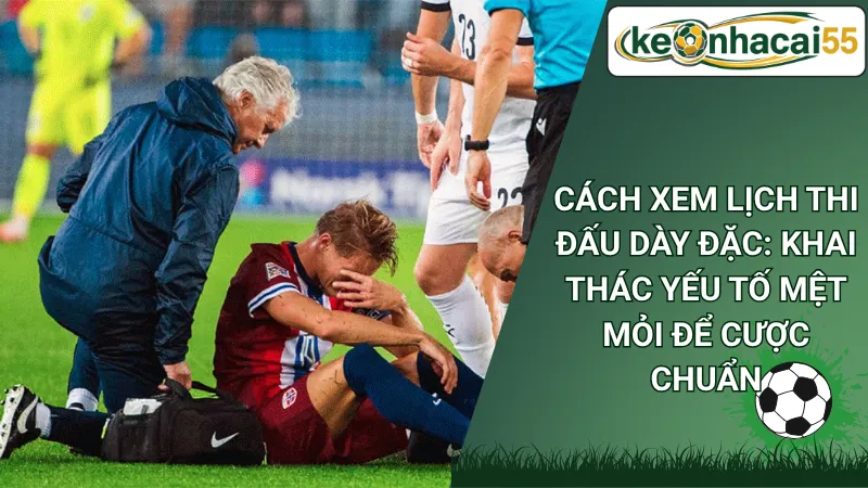 Cách Xem Lịch Thi Đấu Dày Đặc: Khai Thác Yếu Tố Mệt Mỏi Để Cược Chuẩn