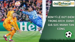 Xem Tỉ Lệ Dứt Điểm Trúng Đích: Đánh Giá Sức Mạnh Tấn Công