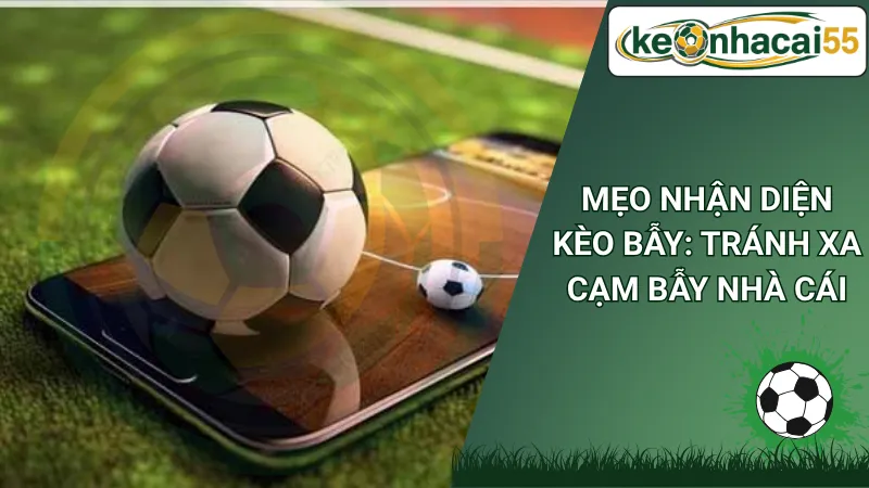Mẹo Nhận Diện Kèo Bẫy: Tránh Xa Cạm Bẫy Nhà Cái
