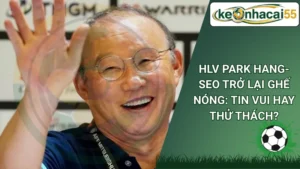 HLV Park Hang-Seo Trở Lại Ghế Nóng: Tin Vui Hay Thử Thách?