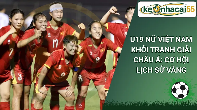 U19 Nữ Việt Nam Khởi Tranh Giải Châu Á: Cơ Hội Lịch Sử Vàng