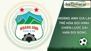 Hoàng Anh Gia Lai Trẻ Hóa Đội Hình: Chiến Lược Dài Hạn Đội Bóng