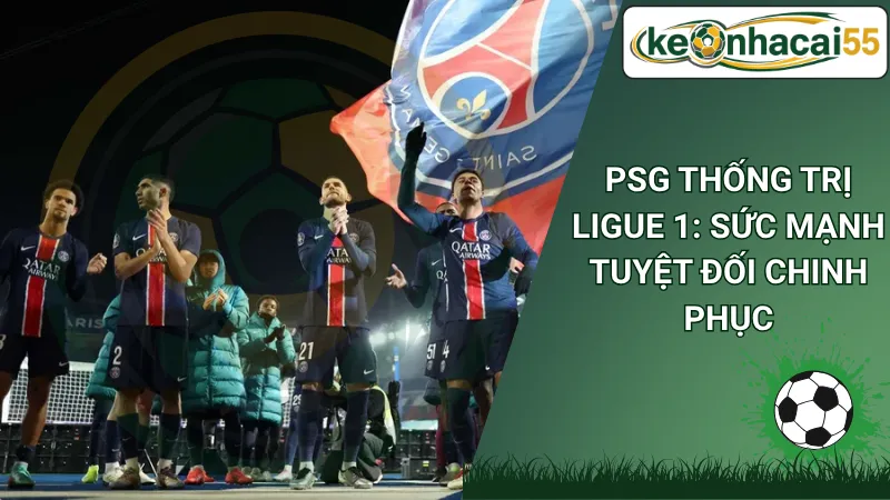 PSG Thống Trị Ligue 1: Sức Mạnh Tuyệt Đối Chinh Phục