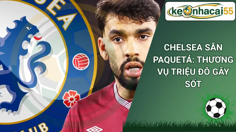 Chelsea Săn Paquetá: Thương Vụ Triệu Đô Gây Sốt