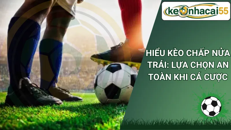 Hiểu Kèo Chấp Nửa Trái: Lựa Chọn An Toàn Khi Cá Cược
