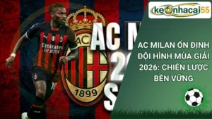 AC Milan Ổn Định Đội Hình Mùa Giải 2026: Chiến Lược Bền Vững