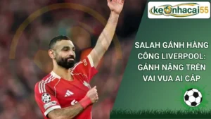 Salah Gánh Hàng Công Liverpool: Gánh Nặng Trên Vai Vua Ai Cập