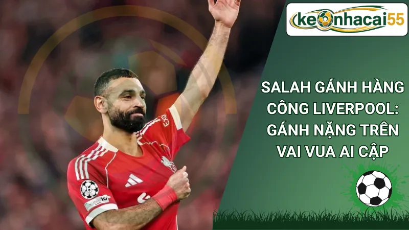 Salah Gánh Hàng Công Liverpool: Gánh Nặng Trên Vai Vua Ai Cập