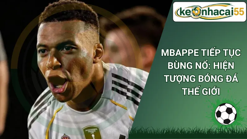 Mbappe Tiếp Tục Bùng Nổ: Hiện Tượng Bóng Đá Thế Giới