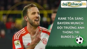 Kane Tỏa Sáng Bayern Munich: Đội Trưởng Anh Thống Trị Bundesliga