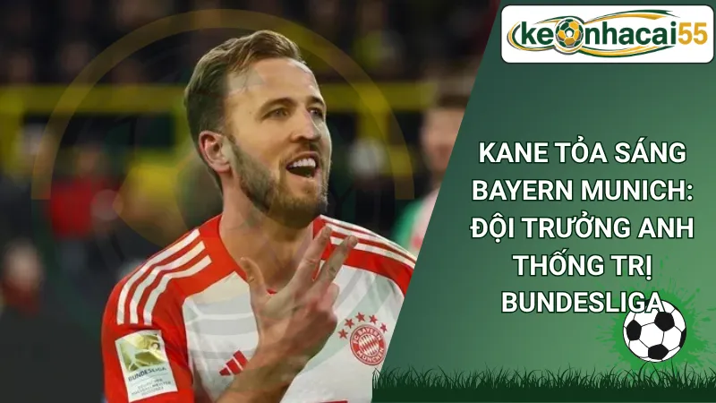 Kane Tỏa Sáng Bayern Munich: Đội Trưởng Anh Thống Trị Bundesliga