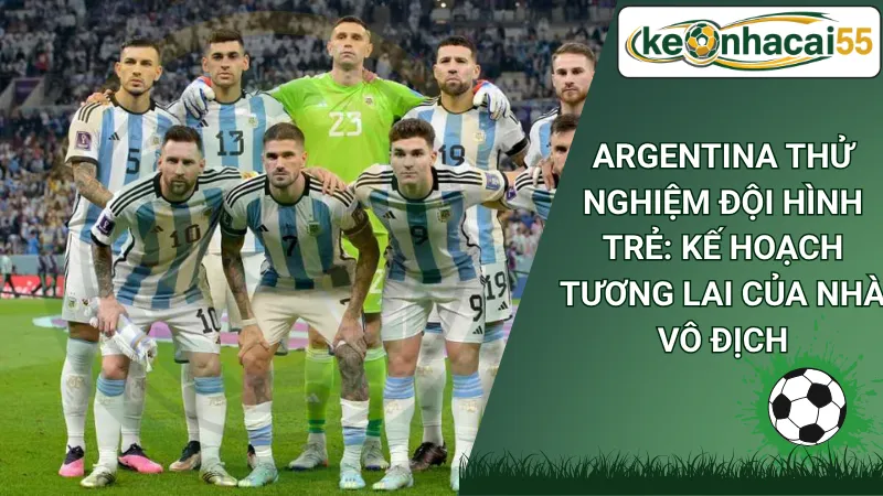 Argentina Thử Nghiệm Đội Hình Trẻ: Kế Hoạch Tương Lai Của Nhà Vô Địch