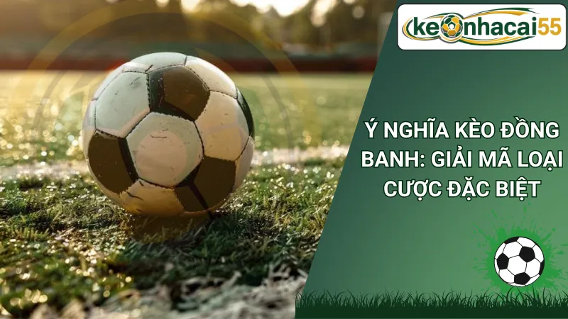 Ý Nghĩa Kèo Đồng Banh: Giải Mã Loại Cược Đặc Biệt
