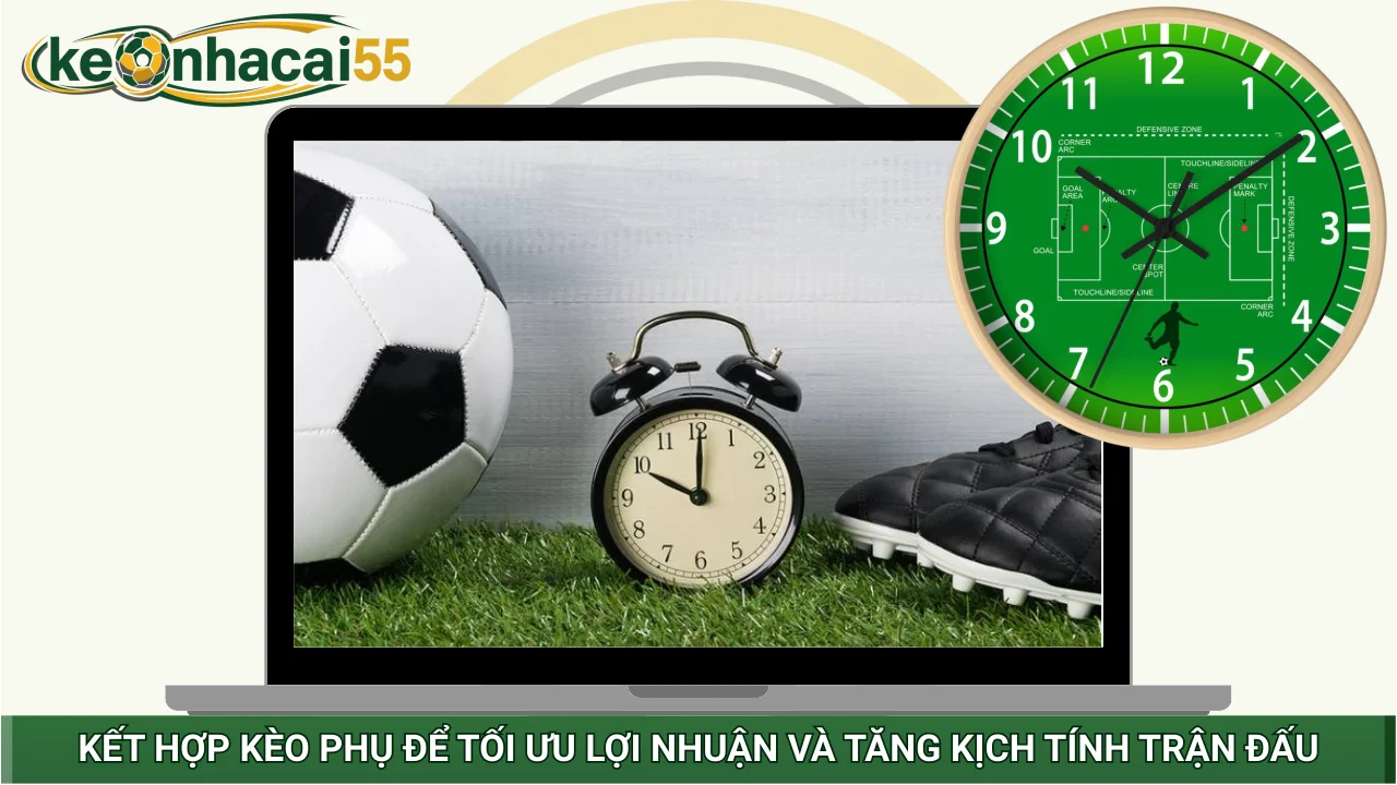 Kết hợp kèo phụ để tối ưu lợi nhuận và tăng kịch tính trận đấu