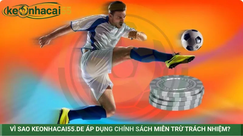 Vì sao Keonhacai55.de áp dụng chính sách miễn trừ trách nhiệm?
